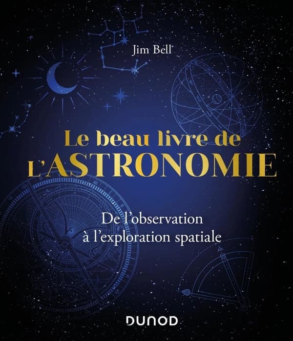 Le beau livre de l'astronomie : de l'observation à l'exploration spatiale (Nouvelle éd. française actualisée) Jim Bell ; traduit de l'anglais (États-Unis) par Julien Bambaggi