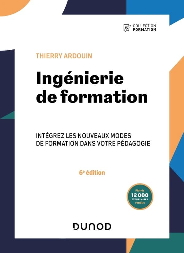 Ingénierie de formation : intégrez les nouveaux modes de formation dans votre pédagogie (6e éd.) Thierry Ardouin