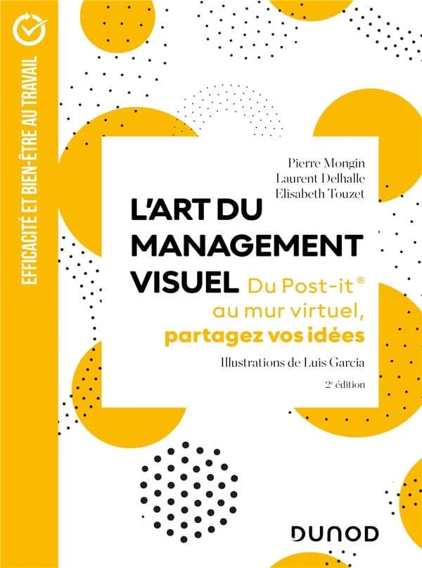 L'art du management visuel : du post-it au mur visuel, partagez vos idées (2e éd.) Pierre Mongin, Laurent Delhalle, Élisabeth Touzet ; illustrations de Luis Garcia