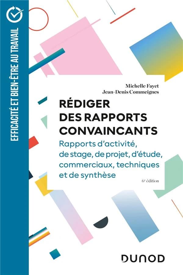 Rédiger des rapports convaincants : rapports d'activité, de stage, de projet, d'étude, commerciaux, techniques et de synthèse (6e éd.) Michelle Fayet, Jean-Denis Commeignes