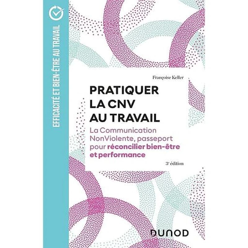 Pratiquer la CNV au travail - La Communication NonViolente, passeport pour réconcilier bien-être et performance