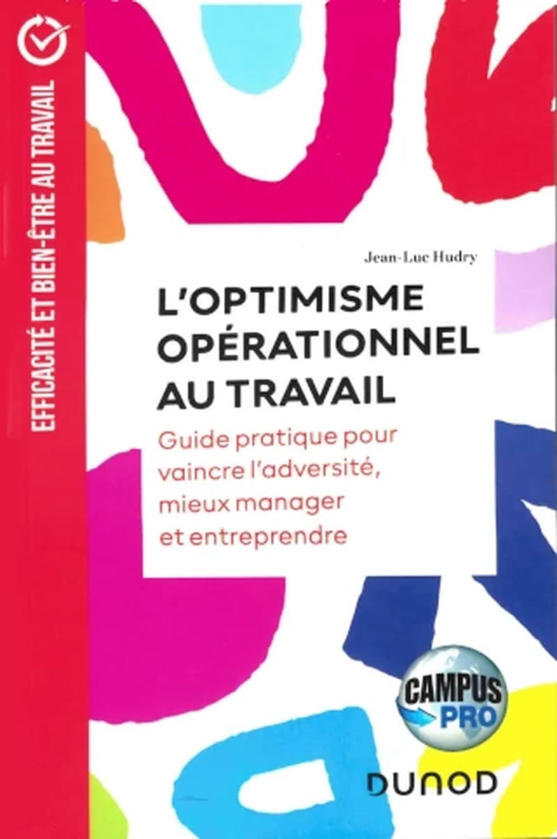 CAMPUS - L'OPTIMISME OPERATIONNEL AU TRAVAIL - GUIDE PRATIQUE POUR VAINCRE L'ADVERSITE, MIEUX MANAGER ET ENTR