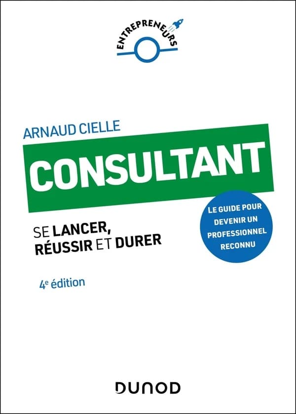 Consultant, se lancer, réussir et durer : [le guide pour devenir un professionnel reconnu] (4e éd.) Arnaud Cielle