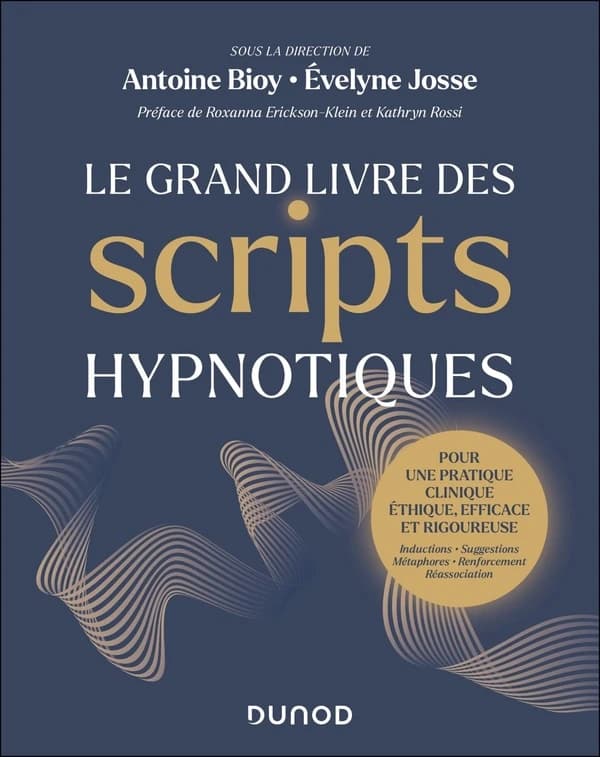 Le grand livre des scripts hypnotiques : pour une pratique clinique éthique, efficace et rigoureuse : inductions, suggestions, métaphores, renforcement, réassociation