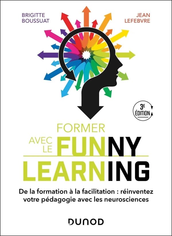Former avec le funny learning : de la formation à la facilitation, réinventez votre pédagogie avec les neurosciences (3e éd.) Brigitte Boussuat, Jean Lefebvre