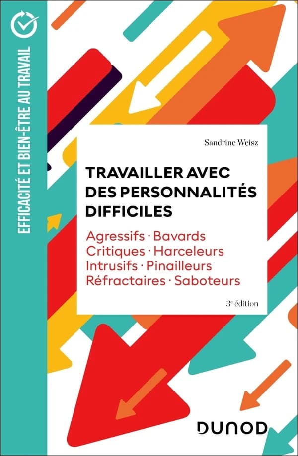 Travailler avec des personnalités difficiles : agressifs, bavards, critiques, harceleurs, intrusifs, pinailleurs, réfractaires, saboteurs (3e éd.) Sandrine Weisz