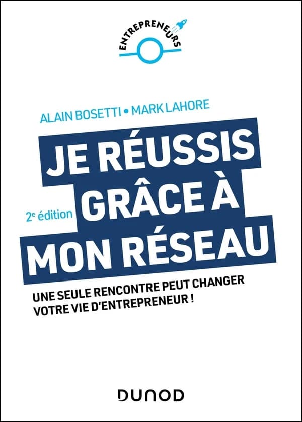 Je réussis grâce à mon réseau : une seule rencontre peut changer votre vie d'entrepreneur ! (2e éd.) Alain Bosetti, Mark Lahore
