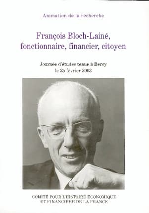 François Bloch-Lainé, fonctionnaire, financier, citoyen : actes de la journée d'études Regards d'historien(ne)s sur la vie et la carrière de François Bloch-Lainé, tenue à Bercy le 25 février 2003