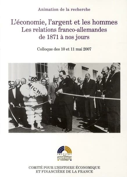 L'économie, l'argent et les hommes : les relations franco-allemandes de 1871 à nos jours : colloque des 10-11 mai 2007, [Paris, Institut historique allemand]