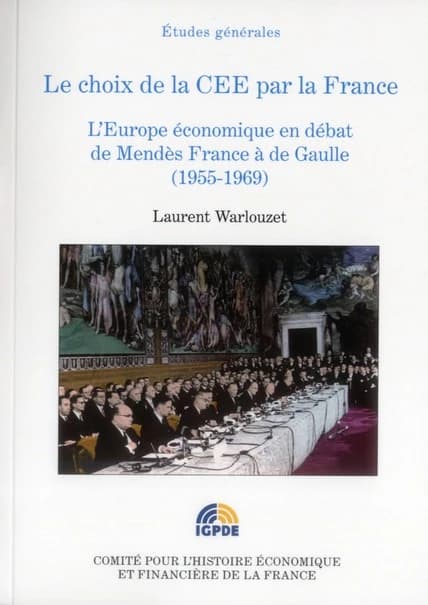 Le choix de la CEE pour la France : l'Europe économique en débat de Mendès-France à de Gaulle, 1955-1969