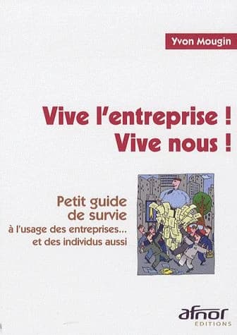 Vive l'entreprise ! Vive nous ! : petit guide de survie à l'usage des entreprises et des individus aussi