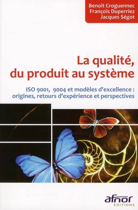 La qualité, du produit au système : ISO 9001, 9004 et modèles d'excellence : origines, retours d'expérience et perspectives