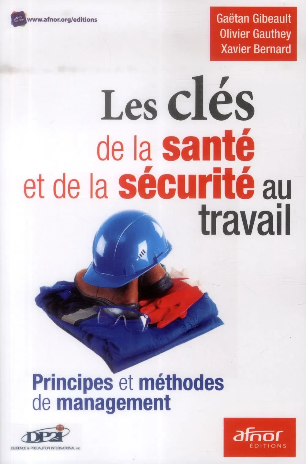 Les clés de la santé et de la sécurité au travail : principes et méthodes de management (Nouvelle éd.) Gaëtan Gibeault, Olivier Gauthey, Xavier Bernard ; [publié par] DP2i, Diligence & précaution international inc.