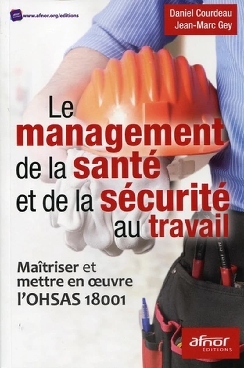 Le management de la santé et de la sécurité au travail : maîtriser et mettre en oeuvre l'OHSAS 18001 ([Nouvelle éd.]) Daniel Courdeau, Jean-Marc Gey