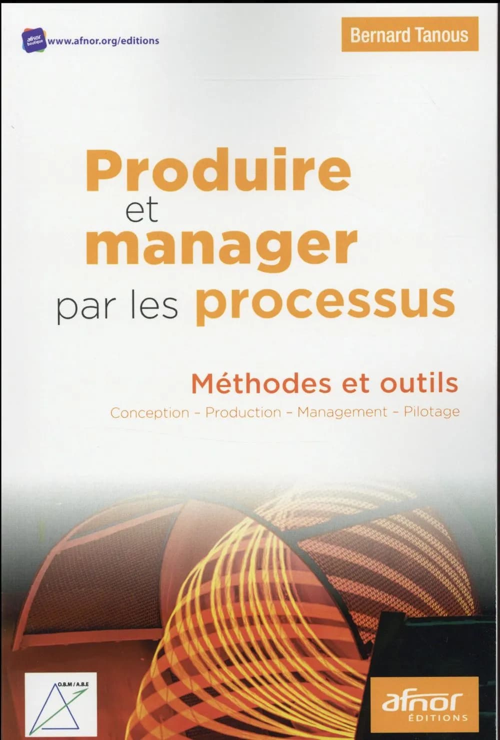 Produire et manager par les processus : méthodes et outils : conception, production, management, pilotage