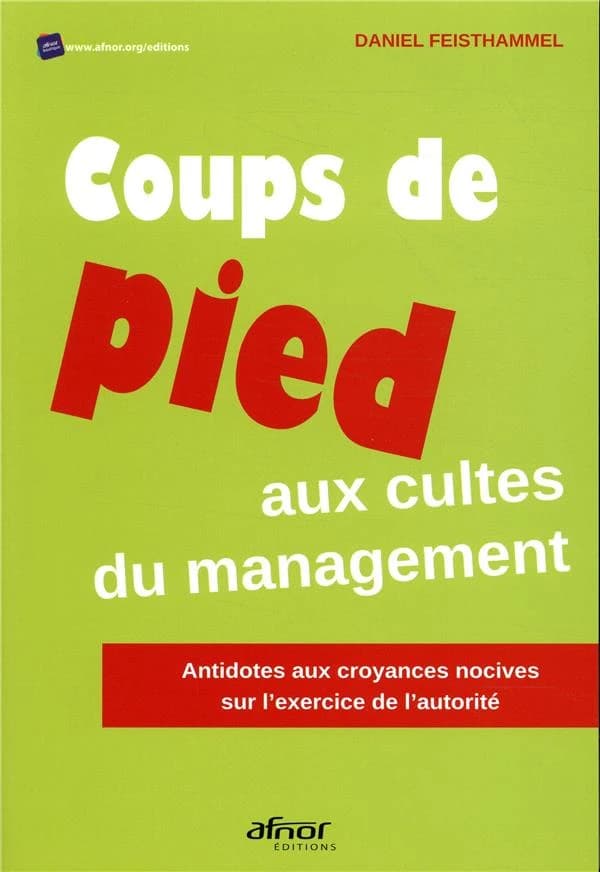 Coups de pied aux cultes du management : antidotes aux croyances nocives sur l'exercice de l'autorité ([Nouvelle éd.]) Daniel Feisthammel