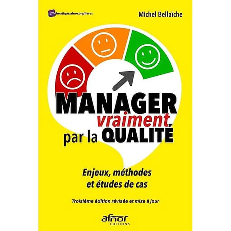 Manager vraiment par la qualité : enjeux, méthodes et études de cas (3e éd. révisée et mise à jour) Michel Bellaïche