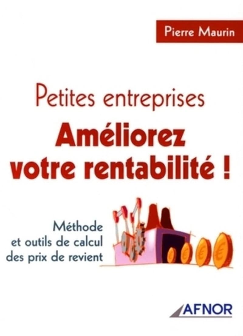 Petites entreprises, améliorez votre rentabilité ! : méthode et outils de calcul des prix de revient
