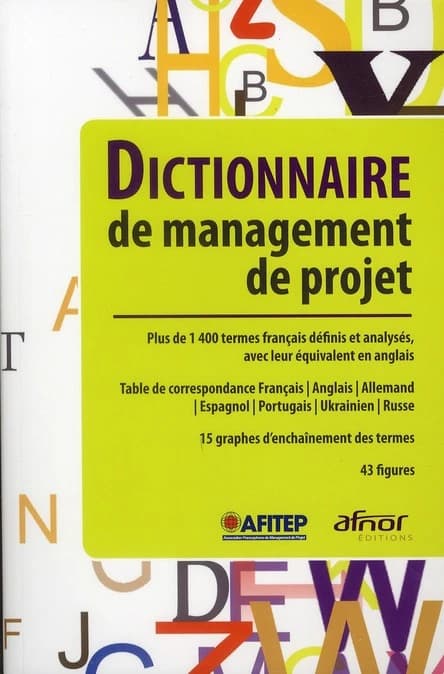 Dictionnaire de management de projet : plus de 1400 termes français définis et analysés avec leur équivalent en anglais ([Nouvelle éd.]) AFITEP, Association francophone de management de projet