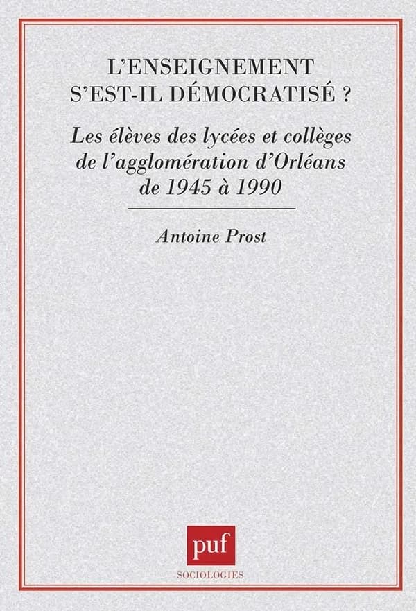 L'enseignement s'est-il démocratisé ? : les élèves des lycées et collèges de l'agglomération d'Orléans de 1945 à 1990 (2e éd. rev. et augm.) Antoine Prost