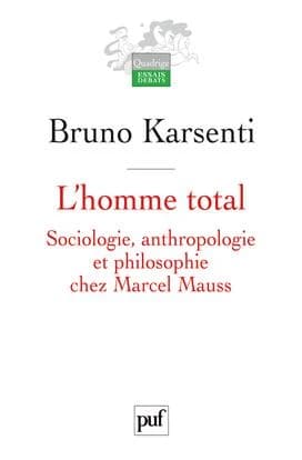 L'homme total : sociologie, anthropologie et philosophie chez Marcel Mauss ([Nouvelle éd.]) Bruno Karsenti