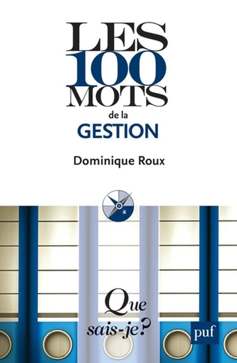 Les 100 mots de la gestion (4e éd. mise à jour) Dominique Roux,...