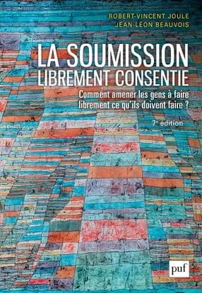 La soumission librement consentie : comment amener les gens à faire librement ce qu'ils doivent faire ? (7e éd. corrigée) Robert-Vincent Joule, Jean-Léon Beauvois