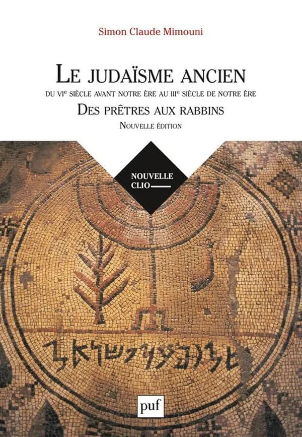 Le judaïsme ancien du VIe siècle avant notre ère au IIIe siècle de notre ère : des prêtres aux rabbins (Nouvelle éd. revue, corrigée et complétée) Simon Claude Mimouni,...