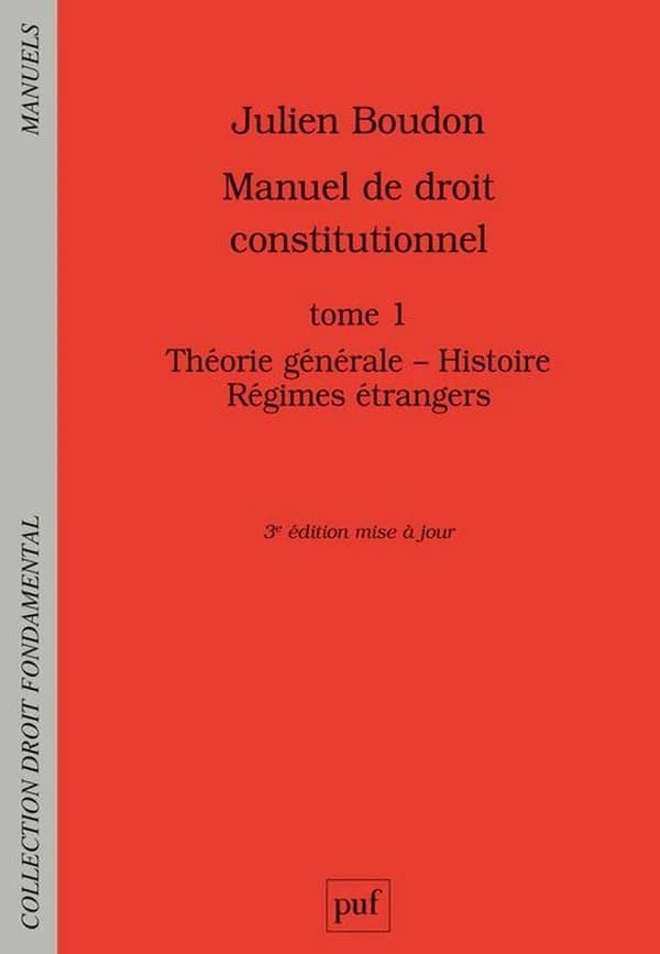 Manuel de droit constitutionnel. Tome 1, Théorie générale, histoire, régimes étrangers (3e éd. mise à jour) Julien Boudon,...