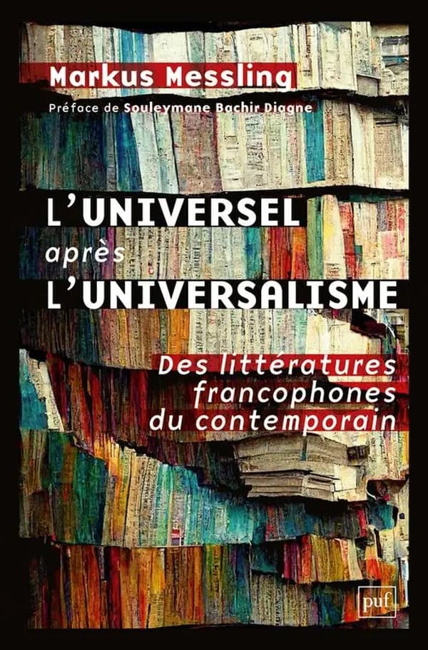 L'universel après l'universalisme : des littératures francophones du contemporain (Nouvelle éd. actualisée) Markus Messling ; traduit de l'allemand par Olivier Mannoni ; préface de Souleymane Bachir Diagne