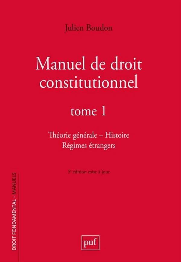Manuel de droit constitutionnel. Tome 1, Théorie générale, histoire, régimes étrangers (5e éd. mise à jour) Julien Boudon,...