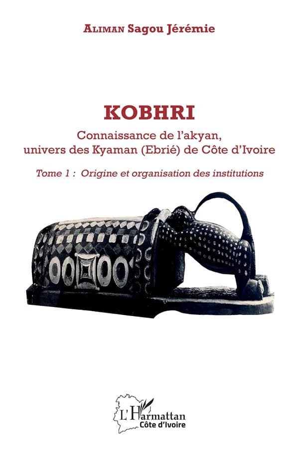 Kobhri : connaisance de l'akyan, univers des Kyaman (Ebrié) de Côte d'Ivoire. Tome 1, Origine et organisation des institutions