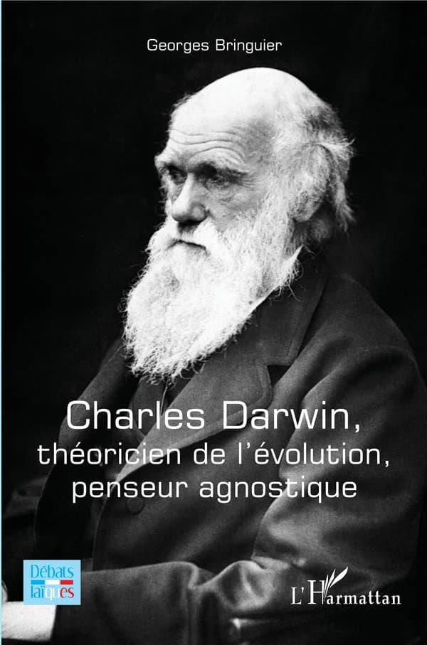 Charles Darwin, théoricien de l'évolution, penseur agnostique (Nouvelle éd. augmentée) Georges Bringuier