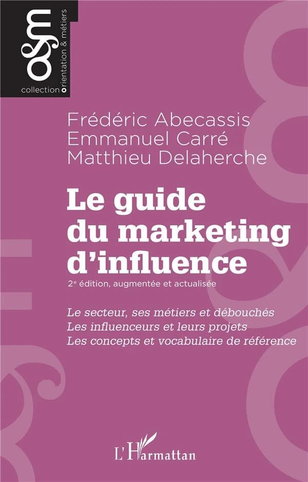 Le guide du marketing d'influence : le secteur, ses métiers et débouchés, les influenceurs et leurs projets, les concepts et vocabulaire de référence (2e éd., augmentée et actualisée) Frédéric Abecassis, Emmanuel Carré, Matthieu Delaherche