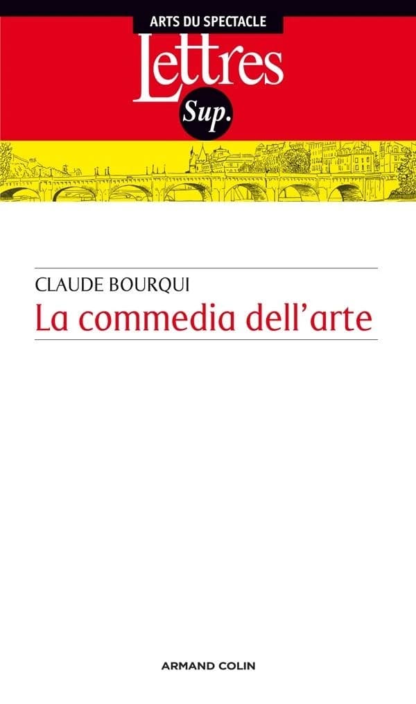 La commedia dell'arte : introduction au théâtre professionnel italien entre le XVIe et le XVIIIe siècles (Nouvelle éd. revue et augmentée) Claude Bourqui...