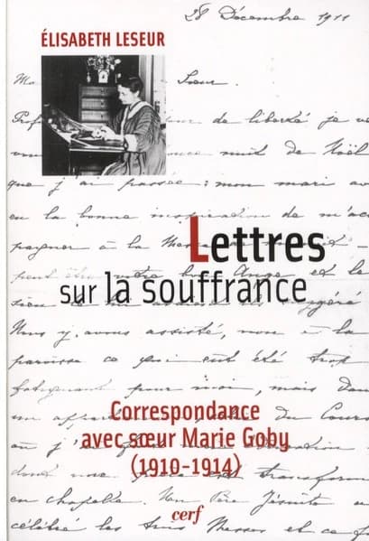 Lettres sur la souffrance : correspondance avec soeur Marie Goby, 1910-1914 (Nouvelle éd. enrichie des lettres inédites de soeur Marie Goby) Élisabeth Leseur ; introduction de Janet K. Ruffing,...