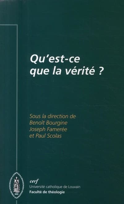"Qu'est-ce que la vérité ?" : [actes du 9e Colloque de théologie dogmatique de la Faculté de théologie de l'Université catholique de Louvain, 29-30 octobre 2007]