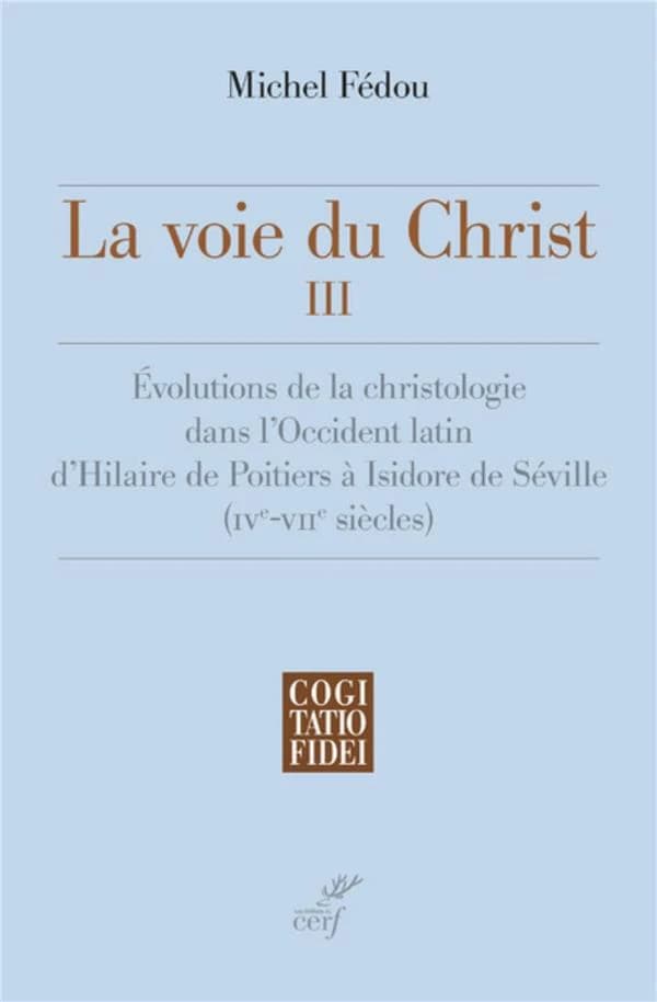 La voie du Christ. III, Évolutions de la christologie dans l'Occident latin d'Hilaire de Poitiers à Isidore de Séville : IVe-VIIe siècles