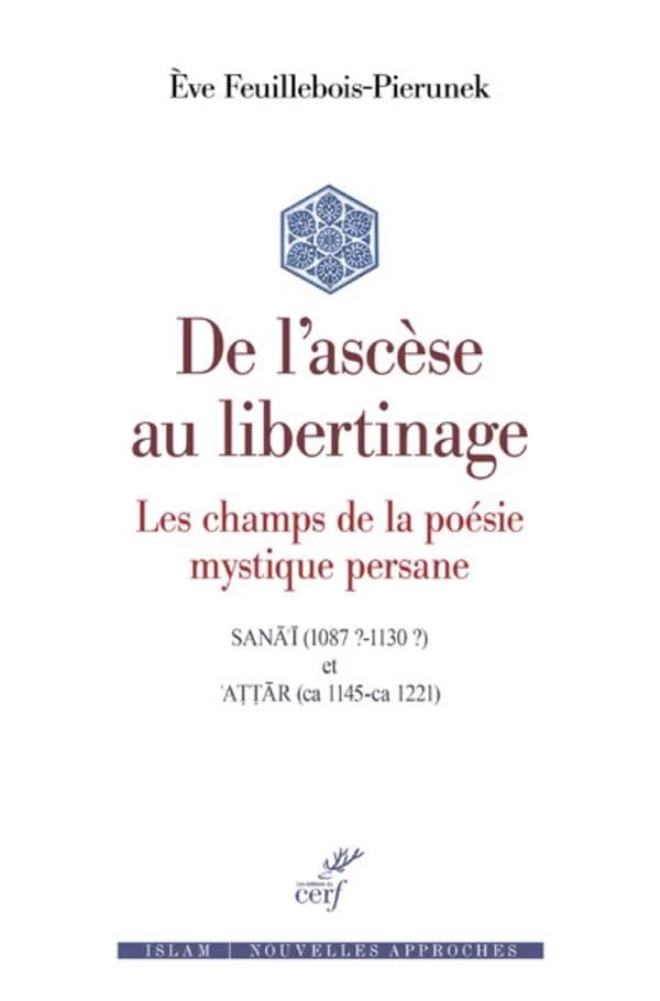 De l'ascèse au libertinage : les champs de la poésie mystique persane : Sanāʾī (1087?-1130?) et ʿAṭṭār (ca 1145-ca 1221)