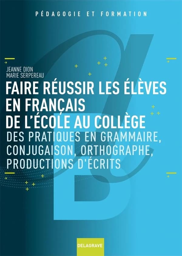 Faire réussir les élèves en français de l'école au collège : des pratiques de grammaire, conjugaison, orthographe, productions d'écrits