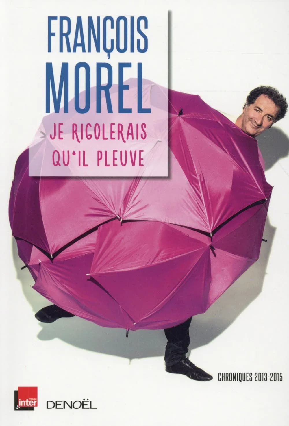 Je rigolerais qu'il pleuve : chroniques 2013-2015
