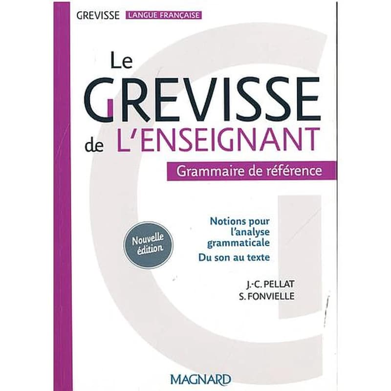 Le Grevisse de l'enseignant : grammaire de référence : notions pour l'analyse grammaticale, du son au texte (Nouvelle éd.) J. C. Pellat, S. Fonvielle ; [d'après l'oeuvre de Maurice Grevisse]