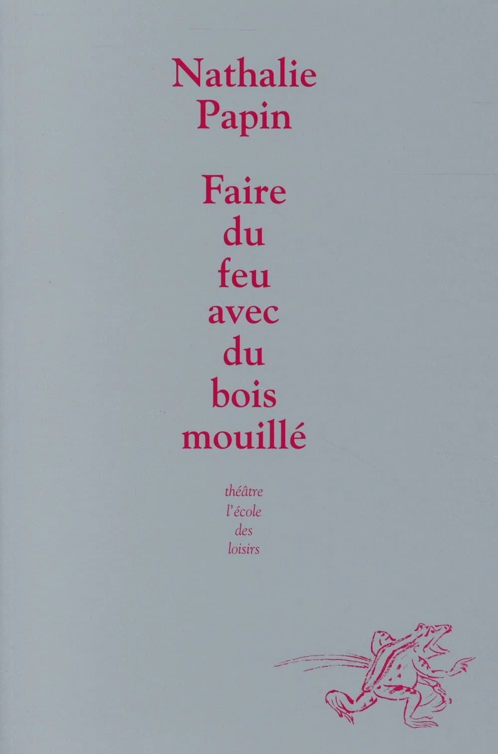 Faire du feu avec du bois mouillé : petite conférence en abécédaire sur le théâtre que j'écris