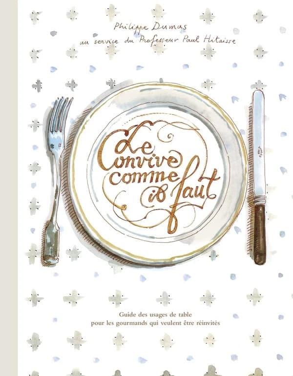 Le convive comme il faut : guide des usages de table pour les gourmands qui veulent être réinvités