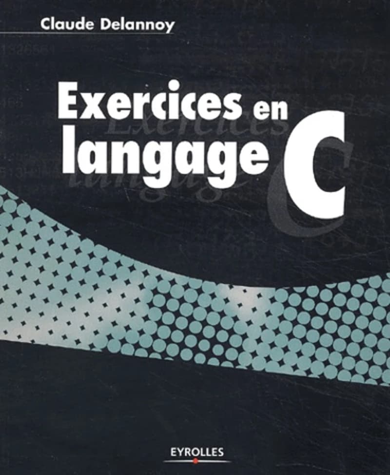 Exercices en langage C ([Nouv. éd.]) Claude Delannoy