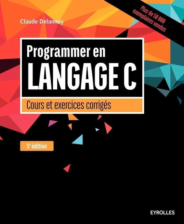 Programmer en langage C : cours et exercices corrigés (5e éd., 6e tirage 2016, avec nouvelle présentation) Claude Delannoy