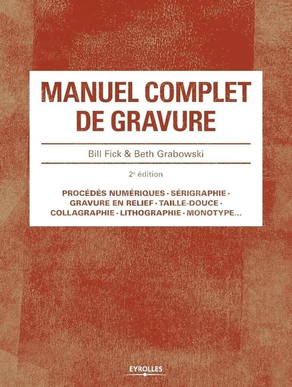 Manuel complet de gravure (2e éd.) Bill Fick & Beth Grabowski ; traduit de l'anglais par Jérôme Wicky... et Marie-Christine Guyon...