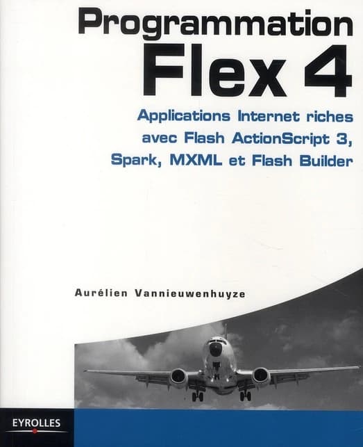 Programmation Flex 4 : applications Internet riches avec ActionScript 3, Spark et Flash Builder ([Nouvelle éd.]) Aurélien Vannieuwenhuyze [i.e. Vannieuwenhuyse] ; avec la contribution de Fabien Nicollet