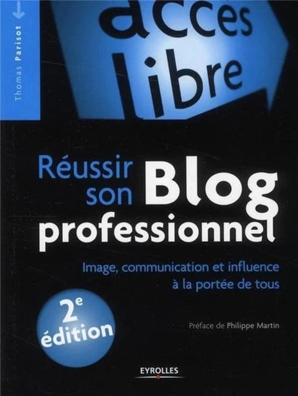 Réussir son blog professionnel : image, communication et influence à la portée de tous (2e éd.) Thomas Parisot ; préface de Philippe Martin