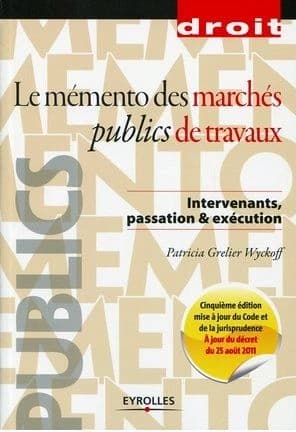Le mémento des marchés publics de travaux : intervenants, passation & exécution (5e éd. mise à jour du Code et de la jurisprudence, à jour du décret du 25 août 2011) Patricia Grelier Wyckoff